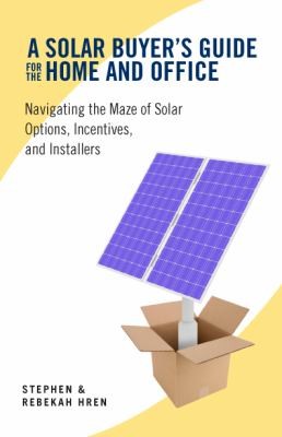 A Solar Buyers Guide For The Home And Office Navigating The Maze Of Solar Options Incentives And Installers