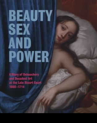 Beauty Sex And Power A Story Of Debauchery And Decadent Art At The Late Stuart Court 16601714