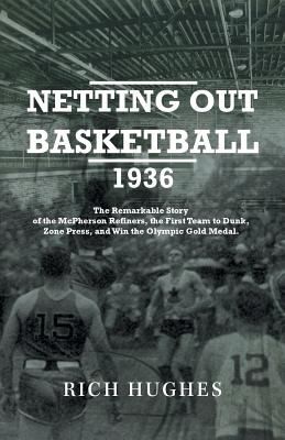Netting Out Basketball 1936 The Remarkable Story Of The Mcpherson Refiners The First Team To Dunk Zone Press And Win The Olympic Gold Medal