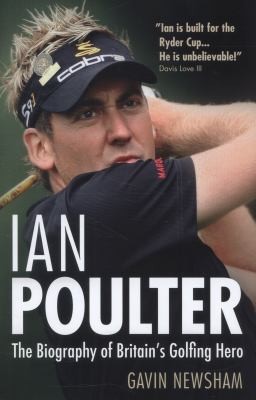 Ian Poulter The Biography Of Britains Golfing Hero