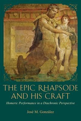 The Epic Rhapsode And His Craft Homeric Performance In A Diachronic Perspective