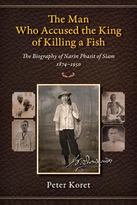 The Man Who Accused The King Of Killing A Fish The Biography Of Narin Phasit Of Siam 18741950