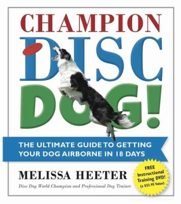 Champion Disc Dog In 12 Easy Steps Turn Your Pet Into A World Class Champion
