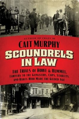 Scoundrels In Law The Trials Of Howe Hummel Lawyers To The Gangsters Cops Starlets And Rakes Who Made The Gilded Age