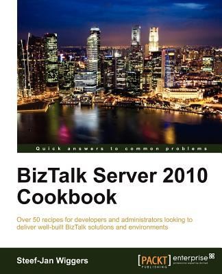 Biztalk Server 2010 Cookbook Over 50 Recipes For Developers And Administrators Looking To Deliver Wellbuilt Biztalk Solutions And Environment
