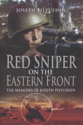 Red Army Sniper On The Eastern Front The Memoirs Of Joseph Pilyushin