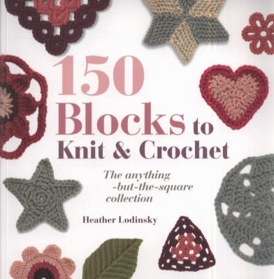150 Blocks To Knit And Crochet The Anythingbutthesquare Collection