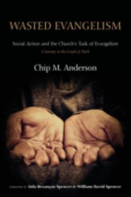 Wasted Evangelism Social Action And The Churchs Task Of Evangelism A Journey In The Gospel Of Mark