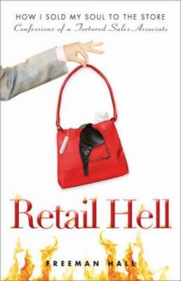 Retail Hell How I Sold My Soul To The Store Confessions Of A Tortured Sales Associate