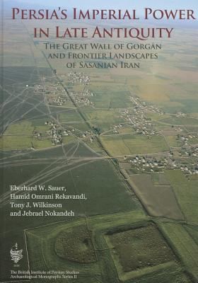 Persias Imperial Power In Late Antiquity The Great Wall Of Gorgan And The Frontier Landscapes Of Sasanian Iran