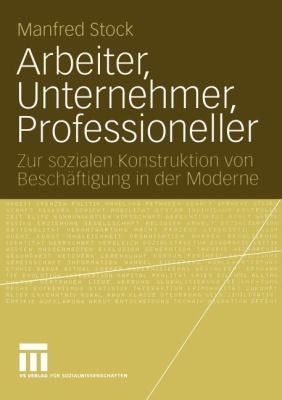 Arbeiter Unternehmer Professioneller Zur Sozialen Konstruktion Von Beschftigung In Der Moderne