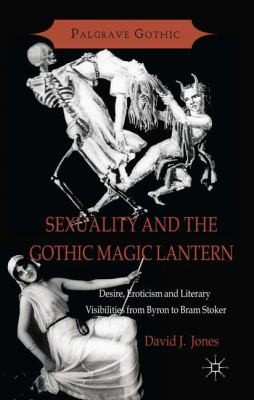 Sexuality And The Gothic Magic Lantern Desire Eroticism And Literary Visibilities From Byron To Bram Stoker