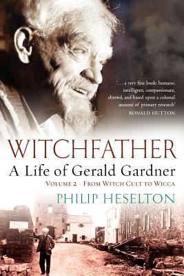 Witchfather A Life Of Gerald Gardner From Witch Cult To Wicca