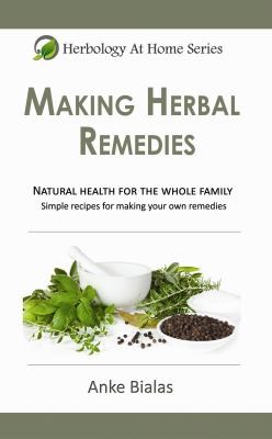 Making Herbal Remedies Natural Health For The Whole Family Simple Formulas For Making Your Own Remedies