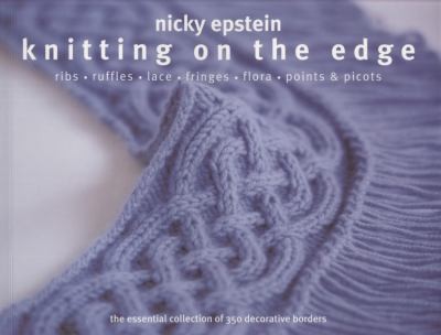Knitting On The Edge Ribs Ruffles Lace Fringes Flora Points Picots The Essential Collection Of 350 Decorative Borders