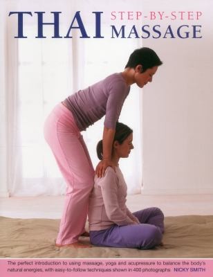 Stepbystep Thai Massage The Perfect Introduction To Using Massage Yoga And Accupressure To Balance The Bodys Natural Energies With Easytofollow Techniques Shown In 400 Photographs