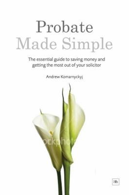 Probate Made Simple The Essential Guide To Saving Money And Getting The Most Out Of Your Solicitor