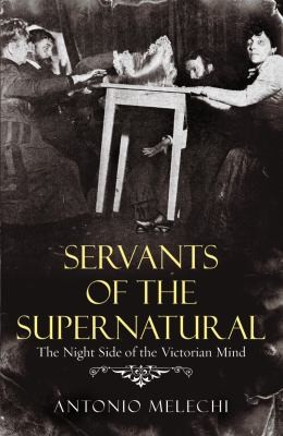 Servants Of The Supernatural The Night Side Of The Victorian Mind
