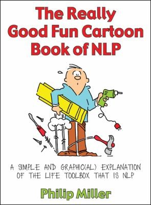 The Really Good Fun Cartoon Book Of Nlp A Simple And Graphical Explanation Of The Life Toolbox That Is Nlp
