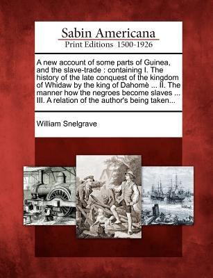 A New Account Of Some Parts Of Guinea And The Slavetrade Containing I The History Of The Late Conquest Of The Kingdom Of Whidaw By The King Of Dahom Ii The Manner How The Negroes Become Slaves Iii A Relation Of The Authors Being Taken