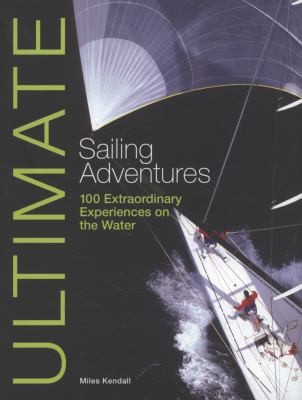 Ultimate Sailing Adventures 100 Extraordinary Experiences On The Water