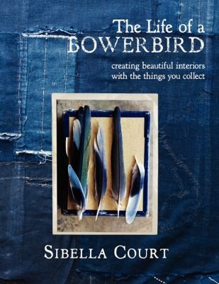 The Life Of A Bowerbird Creating Beautiful Interiors With The Things You Collect