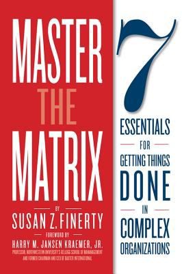Master The Matrix 7 Essentials For Getting Things Done In Complex Organizations