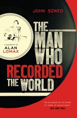The Man Who Recorded The World A Biography Of Alan Lomax