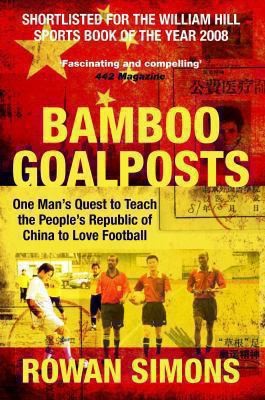 Bamboo Goalposts One Mans Quest To Teach The Peoples Republic Of China To Love Football