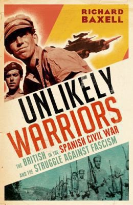 Unlikely Warriors The British In The Spanish Civil War And The Struggle Against Fascism