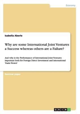 Why Are Some International Joint Ventures A Success Whereas Others Are A Failure And Why Is The Performance Of International Joint Ventures Important Both For Foreign Direct Investment And International Trade Flows