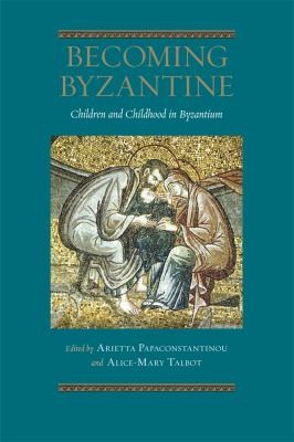 Becoming Byzantine Children And Childhood In Byzantium