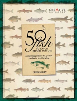 50 Fish To Catch Before You Die A Spectacular Guide To The Greatest Catches In The World Of Angling