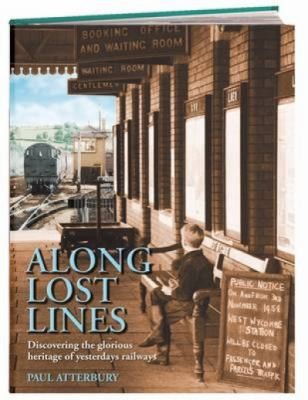 Along Lost Lines Discovering The Glorious Heritage Of Yesterdays Railways