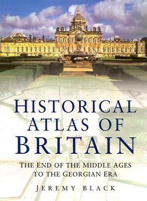 Historical Atlas Of Britain The End Of The Middle Ages To The Georgian Era