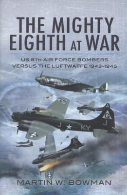 The Mighty Eighth At War Usaaf 8th Air Force Bombers Versus The Luftwaffe 19431945