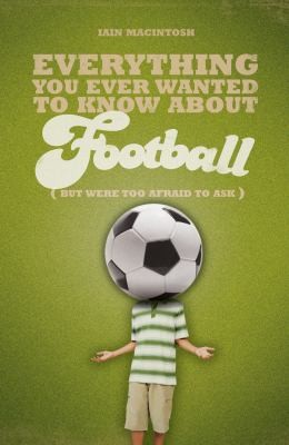 Everything You Ever Wanted To Know About Football But Were Too Afraid To Ask