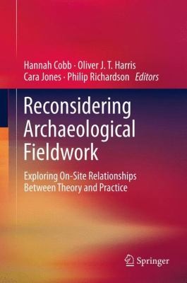Reconsidering Archaeological Fieldwork Exploring Onsite Relationships Between Theory And Practice