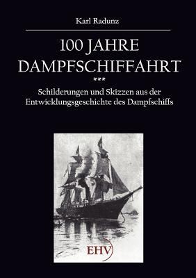 100 Jahre Dampfschiffahrt 18071907 Schilderungen Und Skizzen Aus Der Entwicklungsgeschichte Des Dampfschiffs