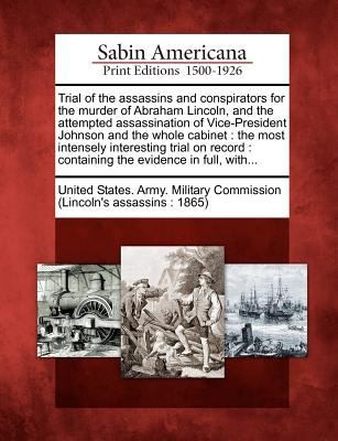 Trial of the Assassins and Conspirators for the Murder of Abraham Lincoln and the Attempted Assassination of VicePresident Johnson and the Whole Cab