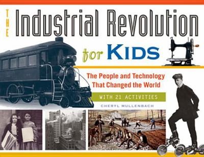 Industrial Revolution For Kids The People And Technology That Changed The World With 21