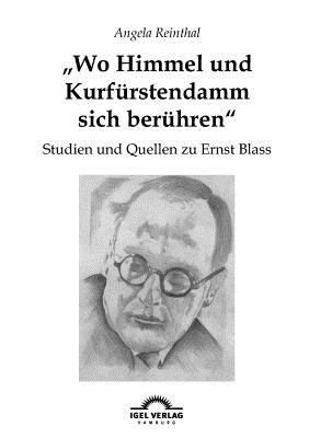 Wo Himmel Und Kurfrstendamm Sich Berhren Studien Und Quellen Zu Ernst Blass 1890 1939 Mit Einer Umfangreichen Bibliographie Der Primr Und Sekundrliteratur