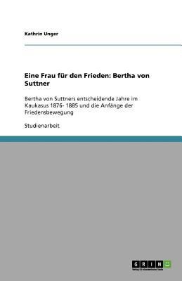 Eine Frau Fr Den Frieden Bertha Von Suttner Bertha Von Suttners Entscheidende Jahre Im Kaukasus 1876 1885 Und Die Anfnge Der Friedensbewegung