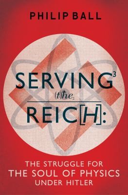 Serving The Reich The Struggle For The Soul Of Physics Under Hitler