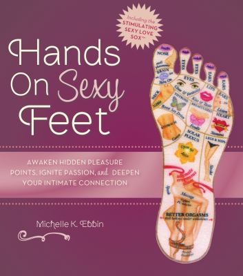 Hands On Sexy Feet Awaken Hidden Pleasure Points Ignite Passion And Deepen Your Intimate Connection