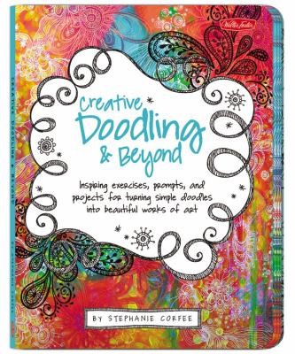 Creative Doodling Beyond Inspiring Exercises Prompts And Projects For Turning Simple Doodles Into Beautiful Works Of Art