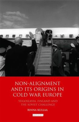 Nonalignment And Its Origins In Cold War Europe Yugoslavia Finland And The Soviet Challenge