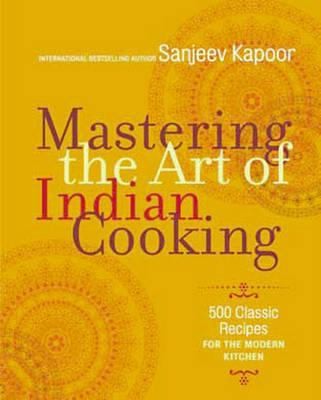 Mastering The Art Of Indian Cooking More Than 500 Classic Recipes For The Modern Kitchen