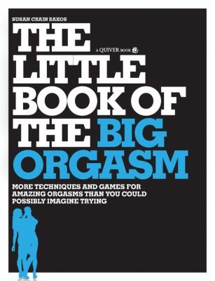 The Little Book Of The Big Orgasm More Techniques And Games For Amazing Orgasms Than You Could Possibly Imagine Trying