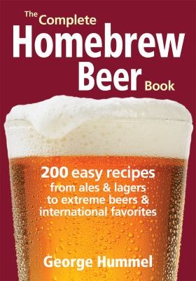 The Complete Homebrew Beer Book 200 Easy Recipes From Ales Lagers To Extreme Beers International Favorites